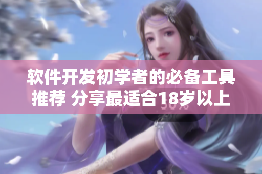 軟件開發(fā)初學者的必備工具推薦 分享最適合18歲以上的護膚品