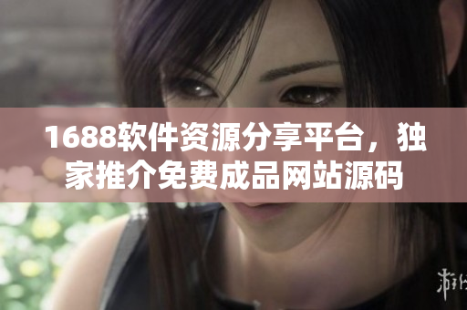 1688軟件資源分享平臺(tái)，獨(dú)家推介免費(fèi)成品網(wǎng)站源碼