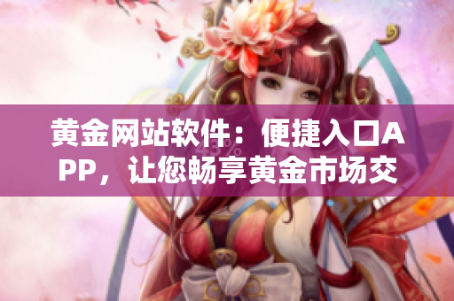 黃金網(wǎng)站軟件：便捷入口APP，讓您暢享黃金市場交易