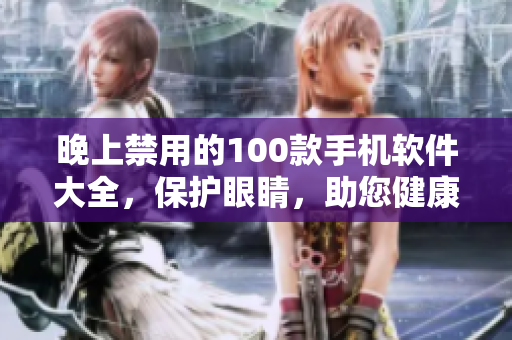 晚上禁用的100款手機(jī)軟件大全，保護(hù)眼睛，助您健康睡眠