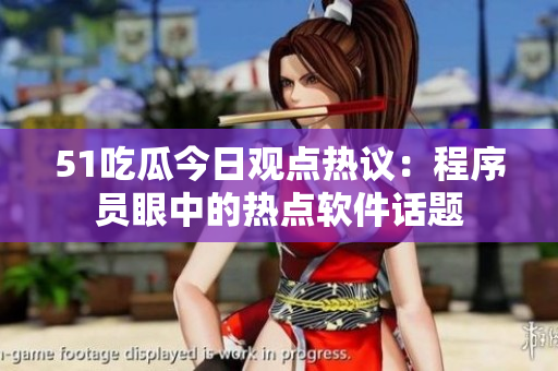 51吃瓜今日觀點(diǎn)熱議：程序員眼中的熱點(diǎn)軟件話題
