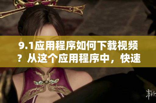 9.1應(yīng)用程序如何下載視頻？從這個(gè)應(yīng)用程序中，快速啟動(dòng)視頻下載流程