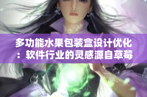 多功能水果包裝盒設計優(yōu)化：軟件行業(yè)的靈感源自草莓、櫻桃、西瓜和榴蓮