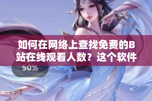 如何在網(wǎng)絡上查找免費的B站在線觀看人數(shù)？這個軟件工具可以幫你找到答案!