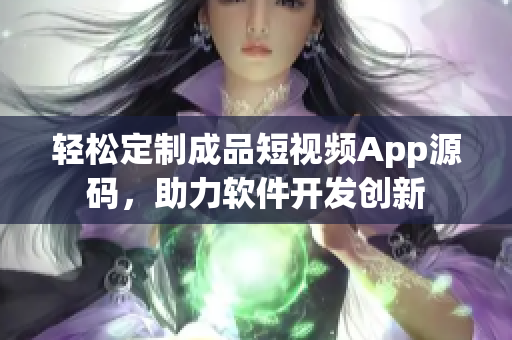 輕松定制成品短視頻App源碼，助力軟件開發(fā)創(chuàng)新