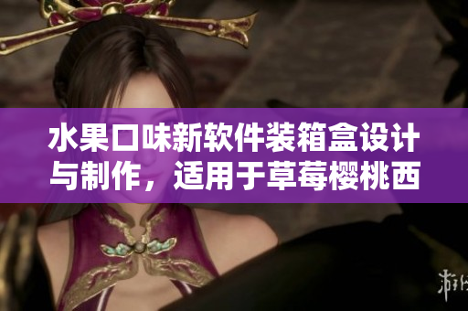 水果口味新軟件裝箱盒設(shè)計(jì)與制作，適用于草莓櫻桃西瓜榴蓮等多種水果。
