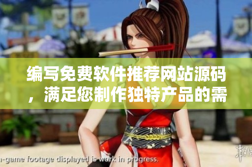 編寫免費軟件推薦網(wǎng)站源碼，滿足您制作獨特產(chǎn)品的需求