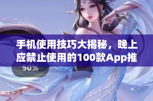 手機(jī)使用技巧大揭秘，晚上應(yīng)禁止使用的100款A(yù)pp推薦