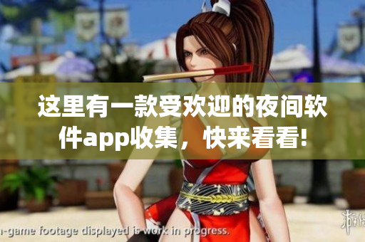 這里有一款受歡迎的夜間軟件app收集，快來看看!