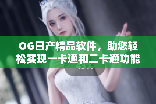 OG日產(chǎn)精品軟件，助您輕松實(shí)現(xiàn)一卡通和二卡通功能