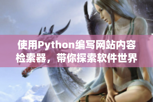 使用Python編寫網(wǎng)站內(nèi)容檢索器，帶你探索軟件世界