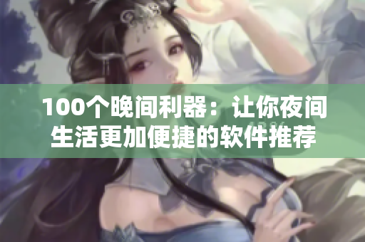 100個(gè)晚間利器：讓你夜間生活更加便捷的軟件推薦