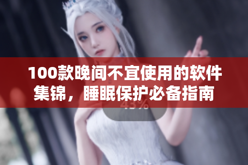 100款晚間不宜使用的軟件集錦，睡眠保護必備指南