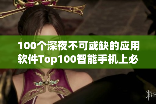 100個深夜不可或缺的應用軟件Top100智能手機上必備軟件匯總