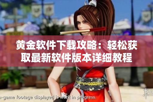 黃金軟件下載攻略：輕松獲取最新軟件版本詳細(xì)教程