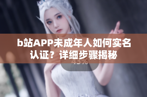 b站APP未成年人如何實名認證？詳細步驟揭秘