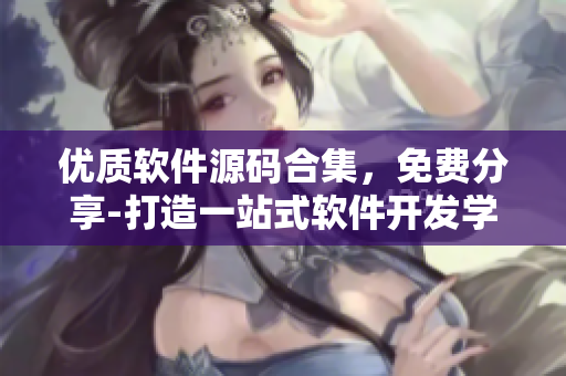 優(yōu)質(zhì)軟件源碼合集，免費分享-打造一站式軟件開發(fā)學(xué)習(xí)平臺