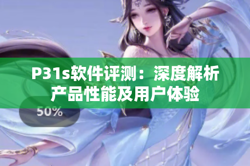 P31s軟件評測：深度解析產(chǎn)品性能及用戶體驗(yàn)