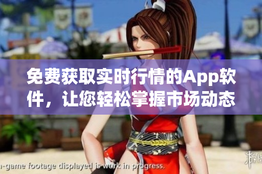 免費(fèi)獲取實(shí)時(shí)行情的App軟件，讓您輕松掌握市場(chǎng)動(dòng)態(tài)
