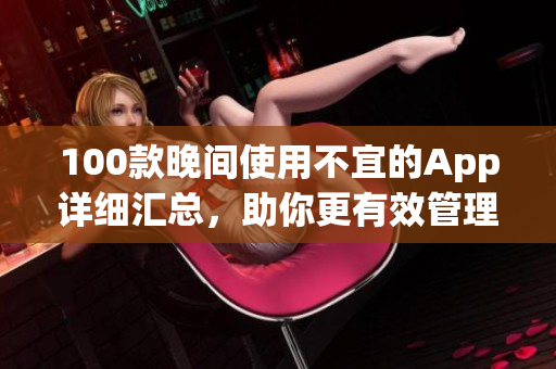 100款晚間使用不宜的App詳細(xì)匯總，助你更有效管理手機(jī)應(yīng)用使用時(shí)間