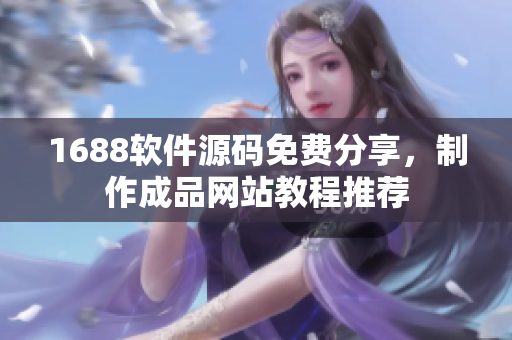 1688軟件源碼免費(fèi)分享，制作成品網(wǎng)站教程推薦