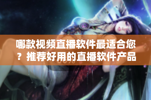 哪款視頻直播軟件最適合您？推薦好用的直播軟件產(chǎn)品