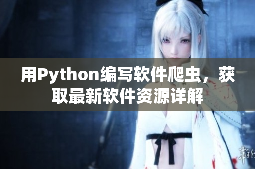 用Python編寫軟件爬蟲，獲取最新軟件資源詳解