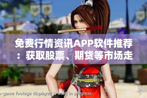 免費行情資訊APP軟件推薦：獲取股票、期貨等市場走勢數(shù)據(jù)的利器