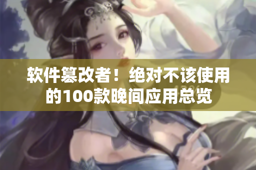 軟件篡改者！絕對不該使用的100款晚間應(yīng)用總覽