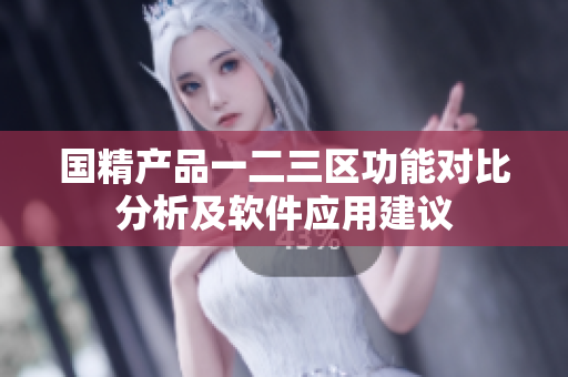 國(guó)精產(chǎn)品一二三區(qū)功能對(duì)比分析及軟件應(yīng)用建議