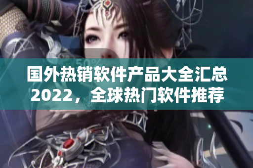 國(guó)外熱銷軟件產(chǎn)品大全匯總2022，全球熱門軟件推薦購買清單