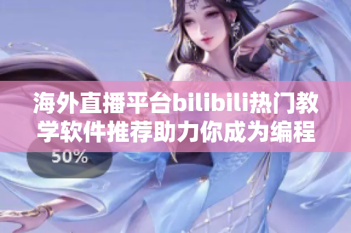 海外直播平臺bilibili熱門教學(xué)軟件推薦助力你成為編程達(dá)人