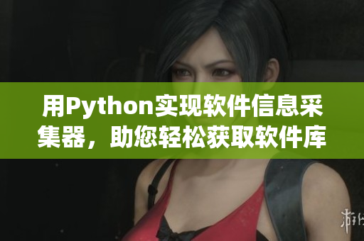用Python實現(xiàn)軟件信息采集器，助您輕松獲取軟件庫的最新資訊