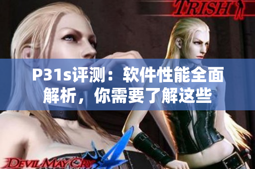 P31s評(píng)測：軟件性能全面解析，你需要了解這些