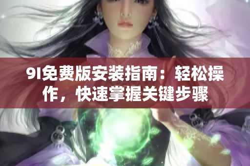 9I免費(fèi)版安裝指南：輕松操作，快速掌握關(guān)鍵步驟