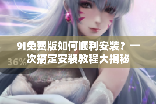 9I免費(fèi)版如何順利安裝？一次搞定安裝教程大揭秘