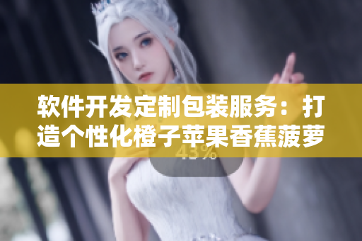 軟件開發(fā)定制包裝服務(wù)：打造個性化橙子蘋果香蕉菠蘿通用盒