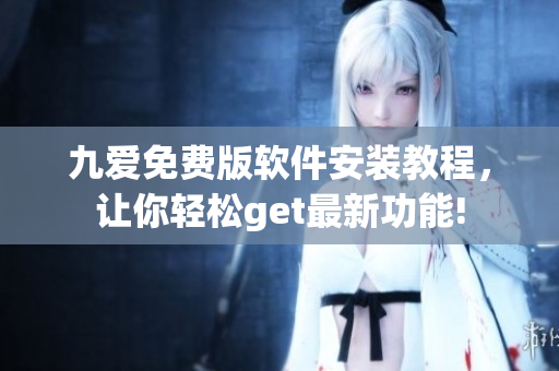 九愛免費(fèi)版軟件安裝教程，讓你輕松get最新功能!