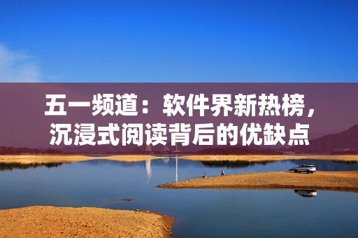 五一頻道：軟件界新熱榜，沉浸式閱讀背后的優(yōu)缺點(diǎn)