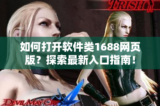 如何打開軟件類1688網(wǎng)頁(yè)版？探索最新入口指南！