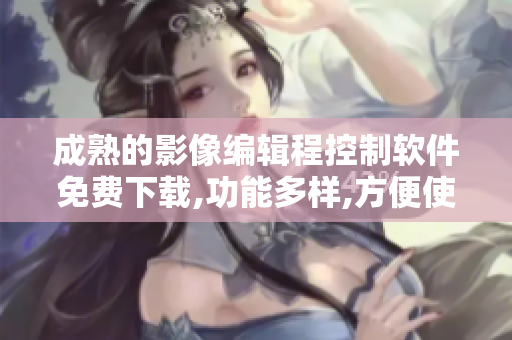 成熟的影像編輯程控制軟件免費(fèi)下載,功能多樣,方便使用