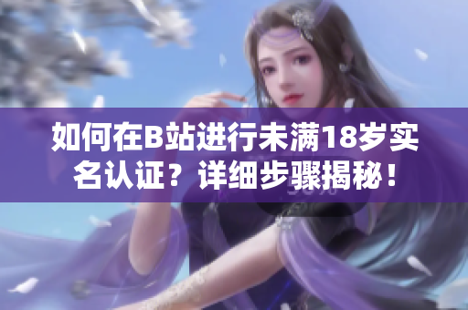 如何在B站進(jìn)行未滿18歲實(shí)名認(rèn)證？詳細(xì)步驟揭秘！