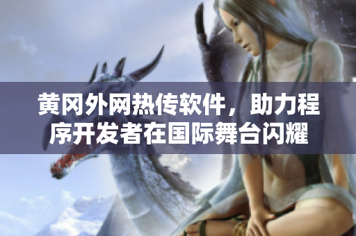 黃岡外網(wǎng)熱傳軟件，助力程序開(kāi)發(fā)者在國(guó)際舞臺(tái)閃耀