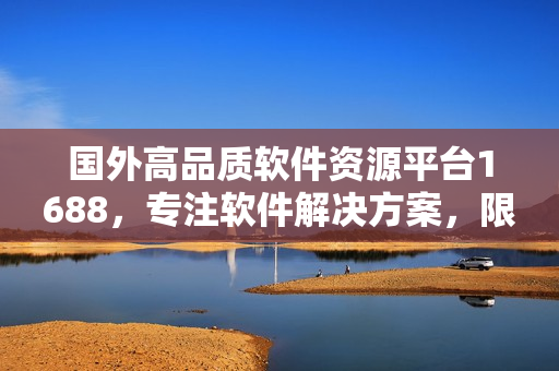 國外高品質軟件資源平臺1688，專注軟件解決方案，限時搶購中