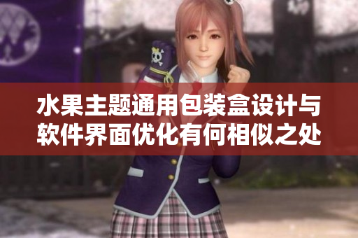 水果主題通用包裝盒設(shè)計與軟件界面優(yōu)化有何相似之處？