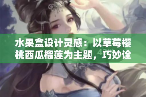 水果盒設(shè)計靈感：以草莓櫻桃西瓜榴蓮為主題，巧妙詮釋軟件界面創(chuàng)新