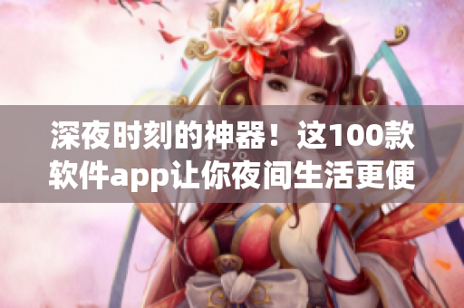 深夜時刻的神器！這100款軟件app讓你夜間生活更便捷舒適