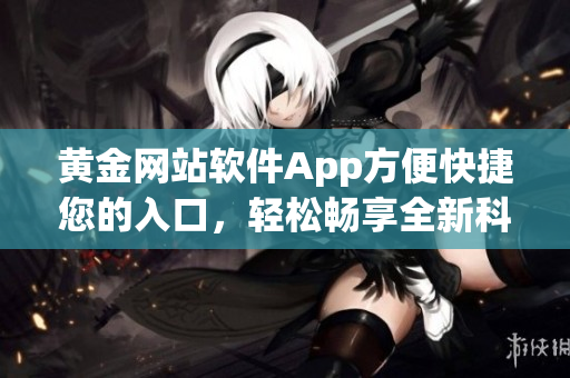 黃金網(wǎng)站軟件App方便快捷您的入口，輕松暢享全新科技風(fēng)尚