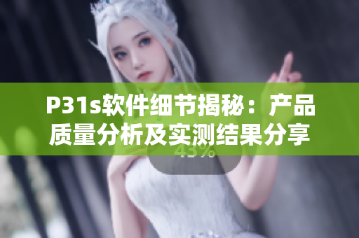 P31s軟件細(xì)節(jié)揭秘：產(chǎn)品質(zhì)量分析及實(shí)測結(jié)果分享