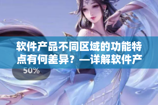 軟件產(chǎn)品不同區(qū)域的功能特點有何差異？—詳解軟件產(chǎn)品的一二三區(qū)區(qū)別